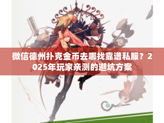 微信德州扑克金币去哪找靠谱私服？2025年玩家亲测的避坑方案