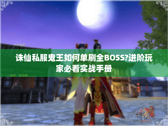 诛仙私服鬼王如何单刷全BOSS?进阶玩家必看实战手册 诛仙私服鬼王如何单刷全BOSS?进阶玩家必看实战手册