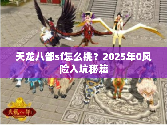 天龙八部sf怎么挑？2025年0风险入坑秘籍