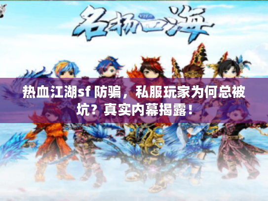 热血江湖sf 防骗,私服玩家为何总被坑?真实内幕揭露! 热血江湖sf 防骗,私服玩家为何总被坑?真实内幕揭露!