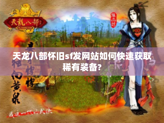 天龙八部怀旧sf发网站如何快速获取稀有装备?