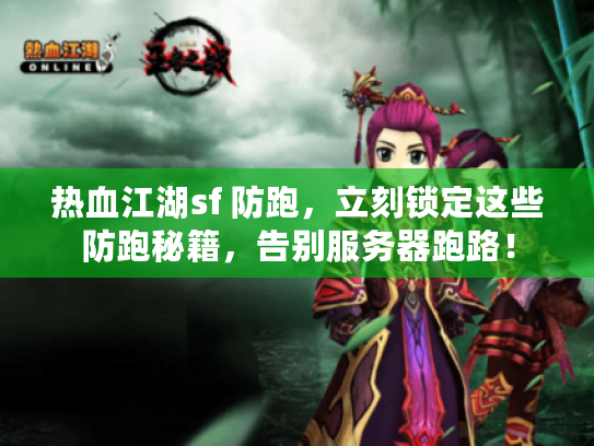 热血江湖sf 防跑，立刻锁定这些防跑秘籍，告别服务器跑路！