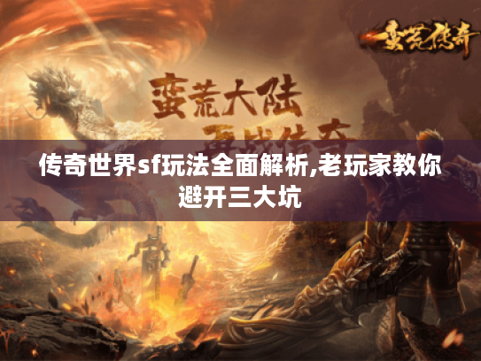 传奇世界sf玩法全面解析,老玩家教你避开三大坑