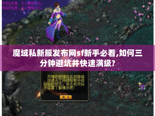 魔域私新服发布网sf新手必看,如何三分钟避坑并快速满级?