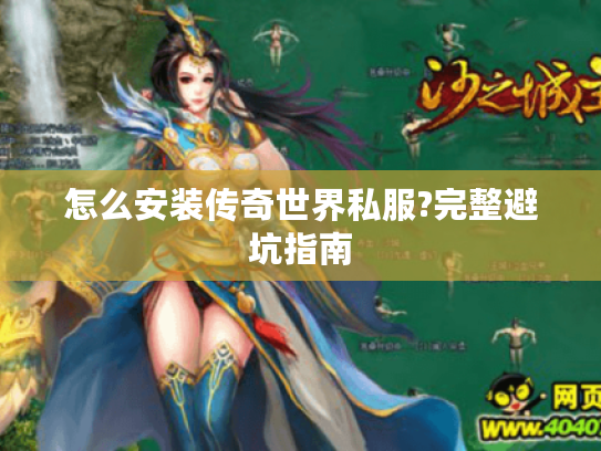 怎么安装传奇世界私服?完整避坑指南