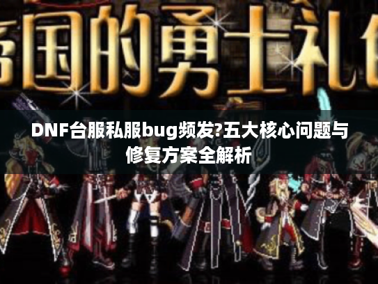 DNF台服私服bug频发?五大核心问题与修复方案全解析