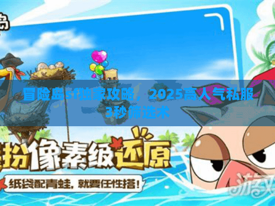冒险岛sf独家攻略，2025高人气私服3秒筛选术