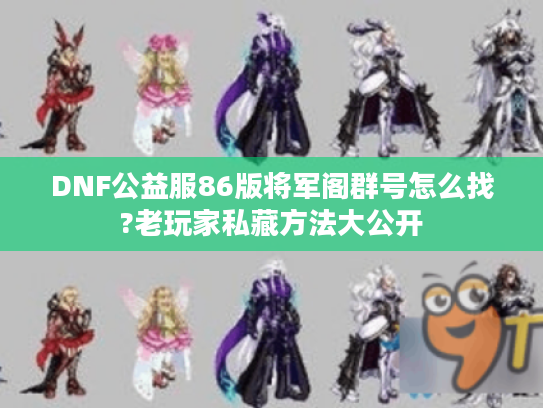 DNF公益服86版将军阁群号怎么找?老玩家私藏方法大公开