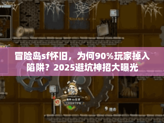 冒险岛sf怀旧，为何90%玩家掉入陷阱？2025避坑神招大曝光