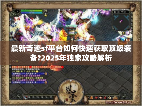 最新奇迹sf平台如何快速获取顶级装备?2025年独家攻略解析