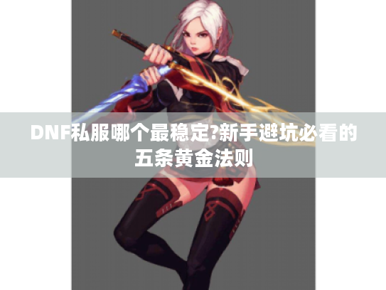 DNF私服哪个最稳定?新手避坑必看的五条黄金法则