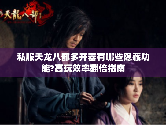 私服天龙八部多开器有哪些隐藏功能?高玩效率翻倍指南