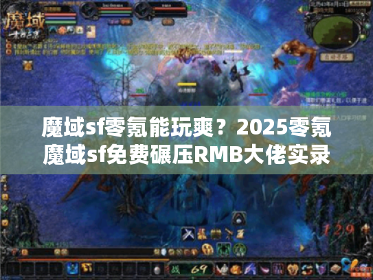 魔域sf零氪能玩爽？2025零氪魔域sf免费碾压RMB大佬实录