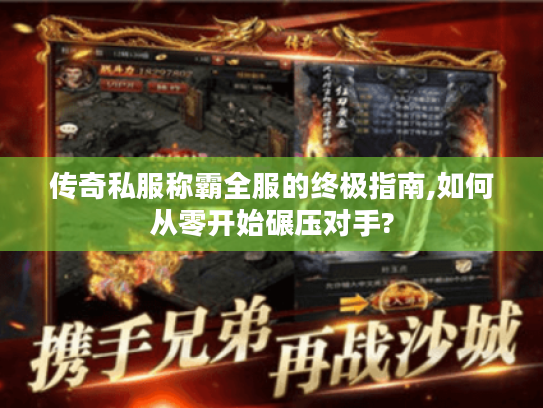 传奇私服称霸全服的终极指南,如何从零开始碾压对手?