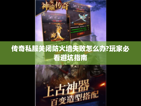 传奇私服关闭防火墙失败怎么办?玩家必看避坑指南