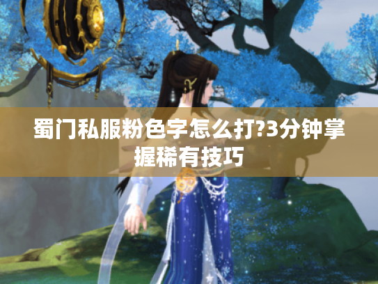 蜀门私服粉色字怎么打?3分钟掌握稀有技巧 蜀门私服粉色字怎么打?3分钟掌握稀有技巧