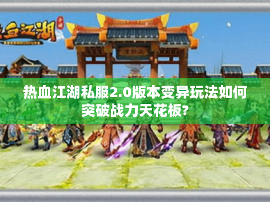 热血江湖私服2.0版本变异玩法如何突破战力天花板?