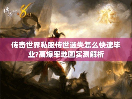 传奇世界私服传世迷失怎么快速毕业?高爆率地图实测解析