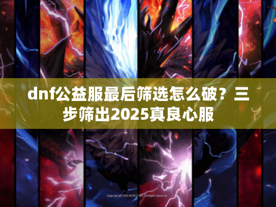 dnf公益服最后筛选怎么破？三步筛出2025真良心服
