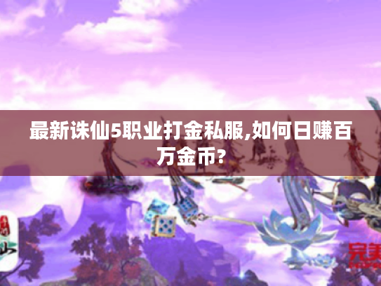 最新诛仙5职业打金私服,如何日赚百万金币?