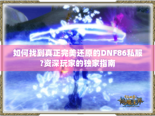 如何找到真正完美还原的DNF86私服?资深玩家的独家指南