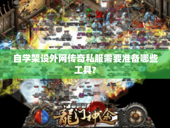 自学架设外网传奇私服需要准备哪些工具?