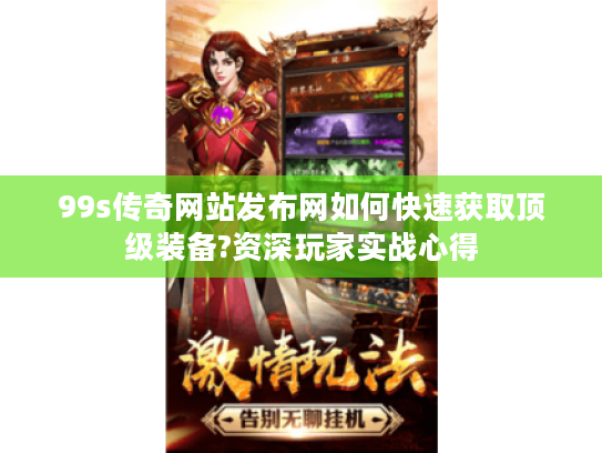99s传奇网站发布网如何快速获取顶级装备?资深玩家实战心得