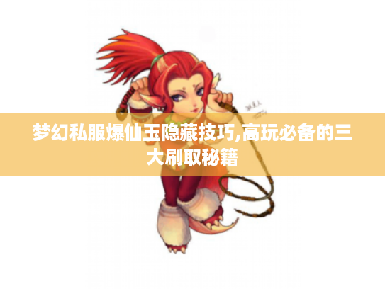 梦幻私服爆仙玉隐藏技巧,高玩必备的三大刷取秘籍 梦幻私服爆仙玉隐藏技巧,高玩必备的三大刷取秘籍