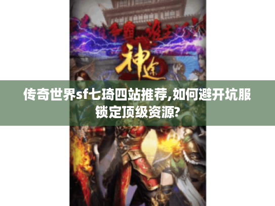 传奇世界sf七琦四站推荐,如何避开坑服锁定顶级资源?