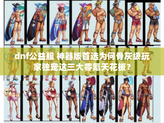 dnf公益服 神器版首选为何骨灰级玩家独宠这三大零氪天花板？