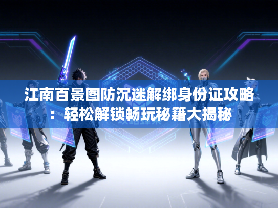 江南百景图防沉迷解绑身份证攻略：轻松解锁畅玩秘籍大揭秘