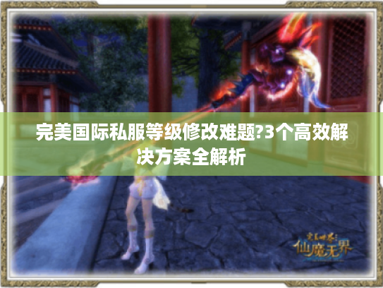 完美国际私服等级修改难题?3个高效解决方案全解析
