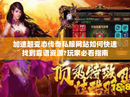加速超变态传奇私服网站如何快速找到靠谱资源?玩家必看指南
