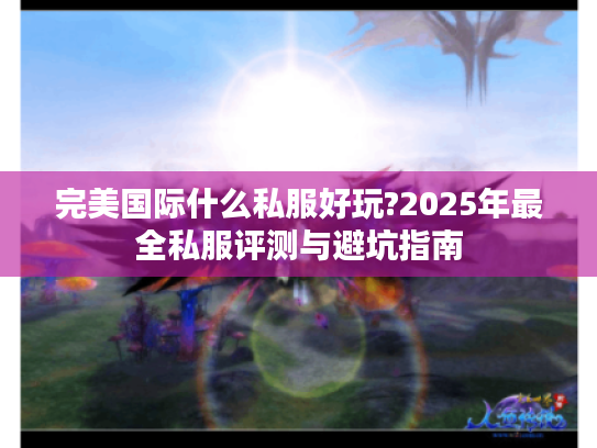 完美国际什么私服好玩?2025年最全私服评测与避坑指南
