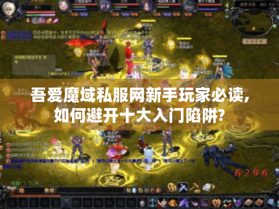 吾爱魔域私服网新手玩家必读,如何避开十大入门陷阱?