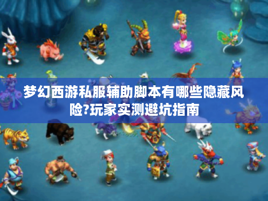 梦幻西游私服辅助脚本有哪些隐藏风险?玩家实测避坑指南