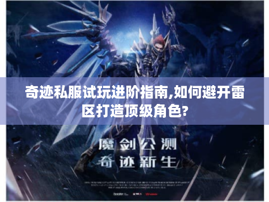 奇迹私服试玩进阶指南,如何避开雷区打造顶级角色?
