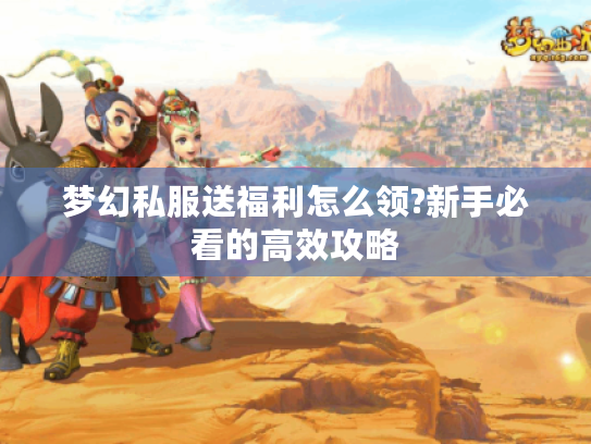 梦幻私服送福利怎么领?新手必看的高效攻略