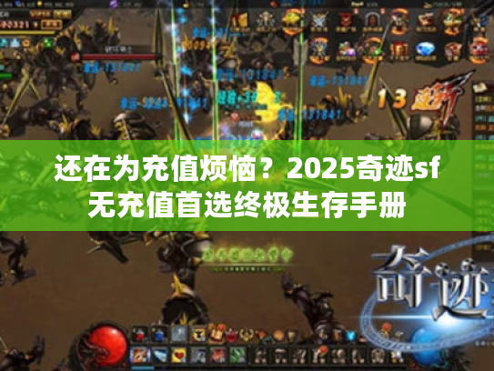 还在为充值烦恼？2025奇迹sf无充值首选终极生存手册