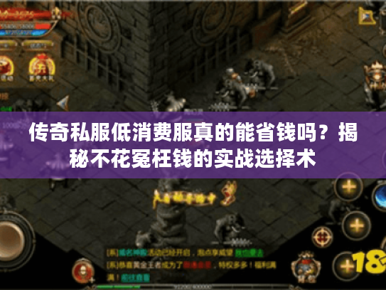 传奇私服低消费服真的能省钱吗?揭秘不花冤枉钱的实战选择术 传奇私服低消费服真的能省钱吗?揭秘不花冤枉钱的实战选择术