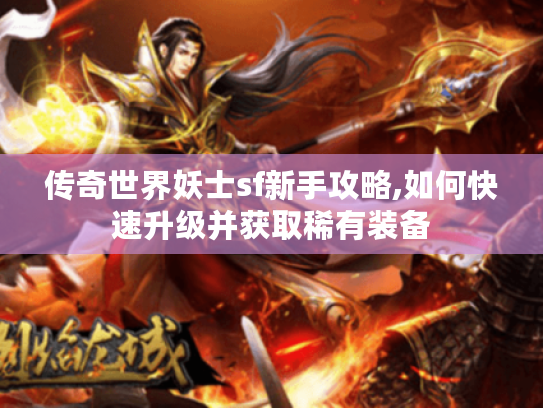 传奇世界妖士sf新手攻略,如何快速升级并获取稀有装备