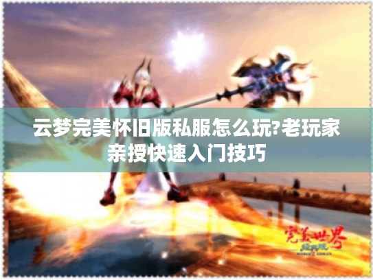 云梦完美怀旧版私服怎么玩?老玩家亲授快速入门技巧