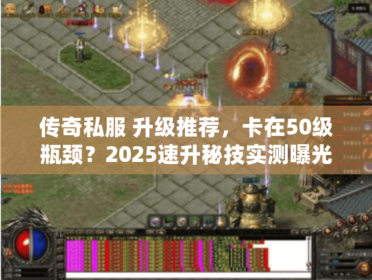 传奇私服 升级推荐,卡在50级瓶颈?2025速升秘技实测曝光 传奇私服 升级推荐,卡在50级瓶颈?2025速升秘技实测曝光