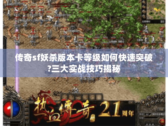 传奇sf妖杀版本卡等级如何快速突破?三大实战技巧揭秘