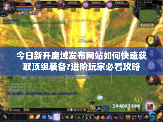 今日新开魔域发布网站如何快速获取顶级装备?进阶玩家必看攻略