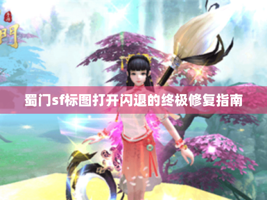蜀门sf标图打开闪退的终极修复指南