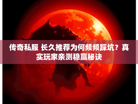 传奇私服 长久推荐为何频频踩坑？真实玩家亲测稳赢秘诀