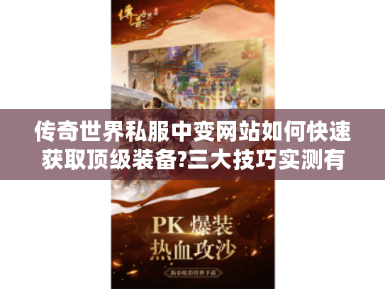 传奇世界私服中变网站如何快速获取顶级装备?三大技巧实测有效 传奇世界私服中变网站如何快速获取顶级装备?三大技巧实测有效