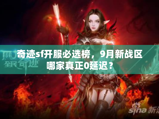 奇迹sf开服必选榜,9月新战区哪家真正0延迟? 奇迹sf开服必选榜,9月新战区哪家真正0延迟?