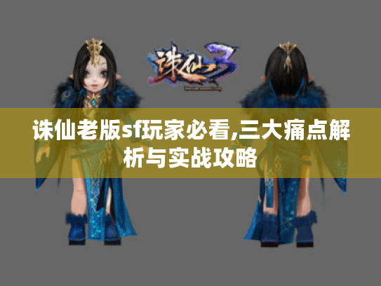 诛仙老版sf玩家必看,三大痛点解析与实战攻略
